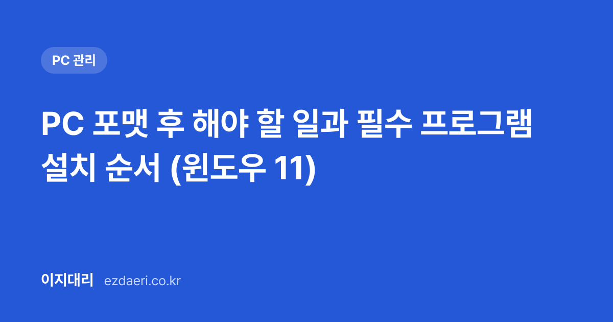 PC 포맷 후 해야 할 일과 필수 프로그램 설치 순서 (윈도우 11) 대표 이미지